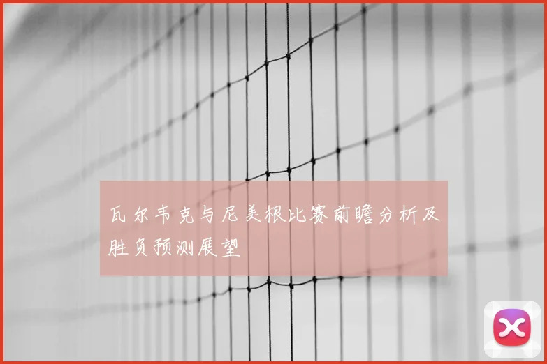 瓦尔韦克与尼美根比赛前瞻分析及胜负预测展望