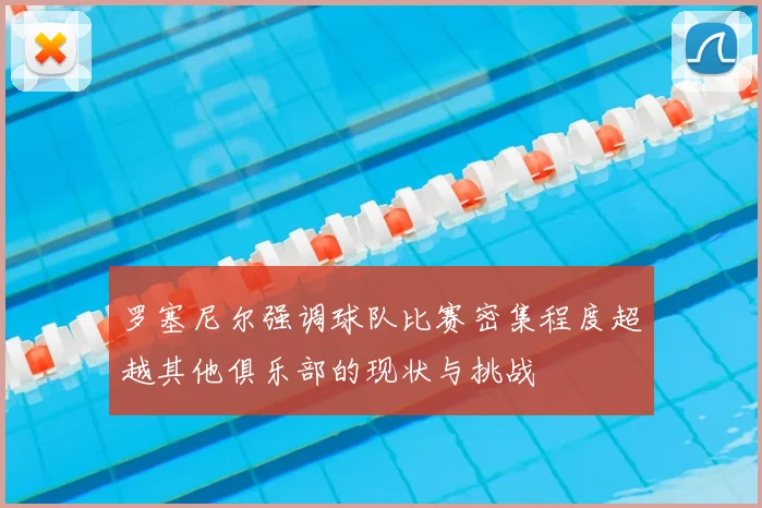 罗塞尼尔强调球队比赛密集程度超越其他俱乐部的现状与挑战