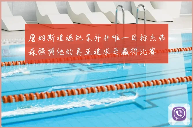 詹姆斯追逐纪录并非唯一目标杰弗森强调他的真正追求是赢得比赛