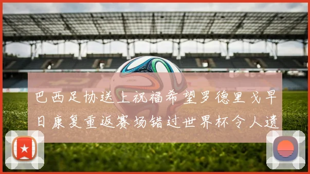 巴西足协送上祝福希望罗德里戈早日康复重返赛场错过世界杯令人遗憾