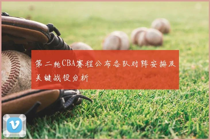 第二轮CBA赛程公布各队对阵安排及关键战役分析