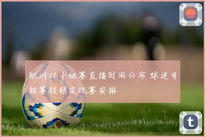 欧洲杯小组赛直播时间公布 球迷可按赛程锁定观赛安排