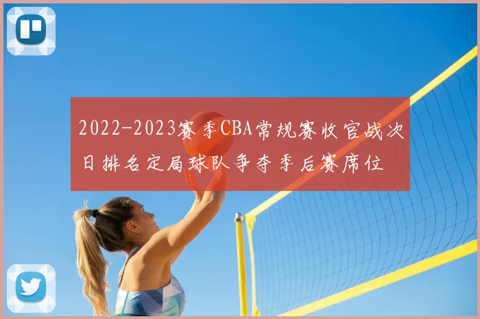 2022-2023赛季CBA常规赛收官战次日排名定局球队争夺季后赛席位