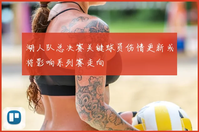 湖人队总决赛关键球员伤情更新或将影响系列赛走向