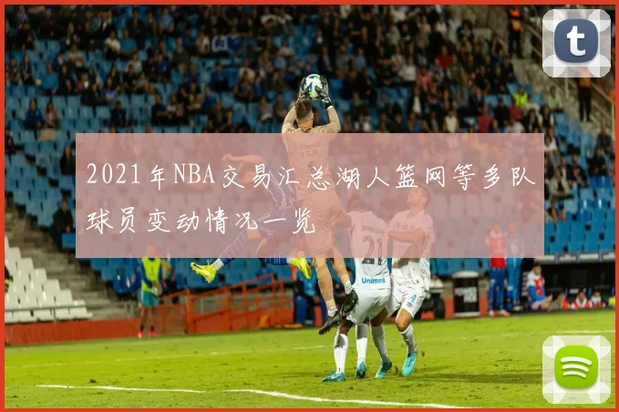 2021年NBA交易汇总湖人篮网等多队球员变动情况一览