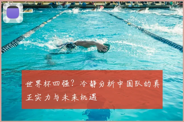 世界杯四强？冷静分析中国队的真正实力与未来机遇