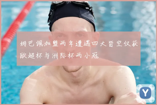 姆巴佩加盟两年遭遇四大皆空仅获欧超杯与洲际杯两小冠