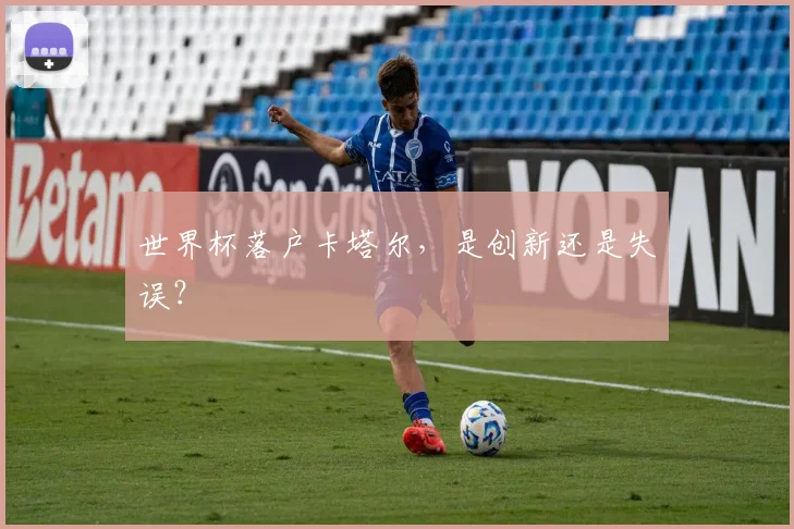世界杯落户卡塔尔，是创新还是失误？