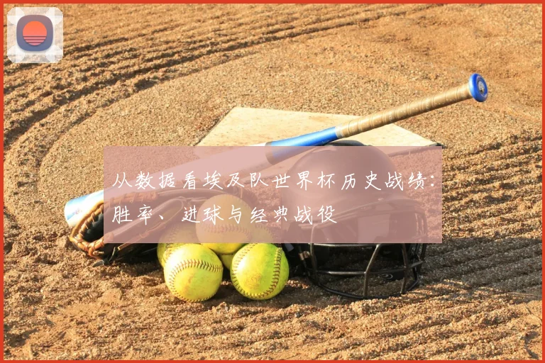 从数据看埃及队世界杯历史战绩：胜率、进球与经典战役