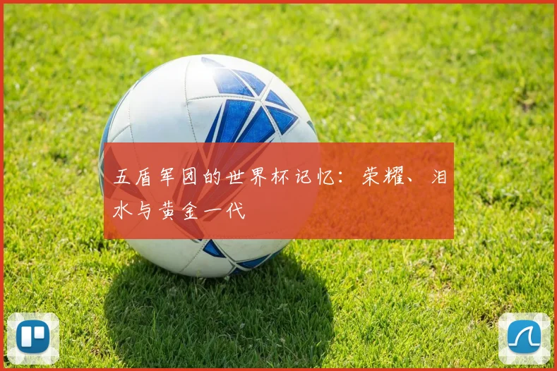 五盾军团的世界杯记忆：荣耀、泪水与黄金一代