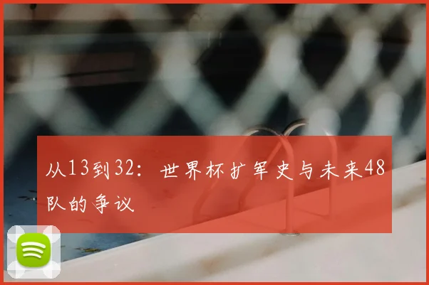 从13到32：世界杯扩军史与未来48队的争议