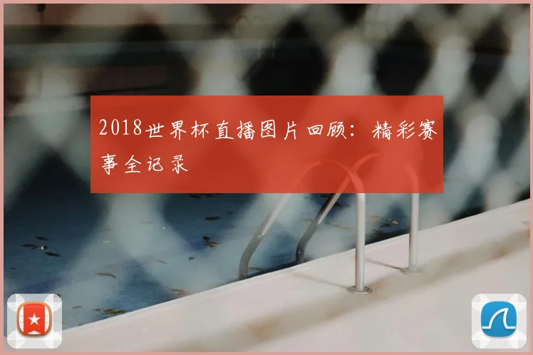 2018世界杯直播图片回顾：精彩赛事全记录