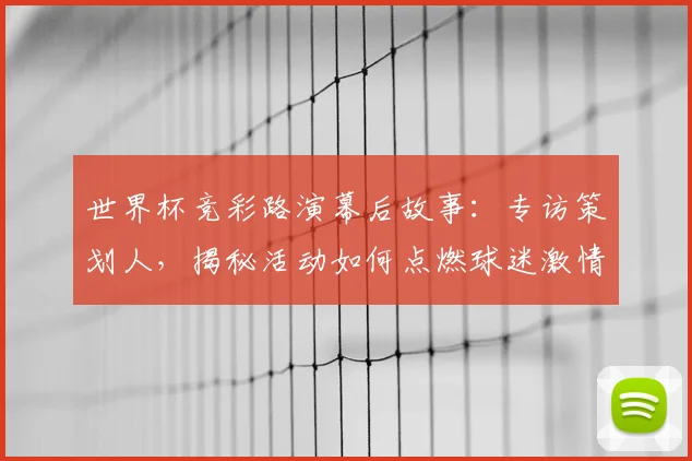 世界杯竞彩路演幕后故事：专访策划人，揭秘活动如何点燃球迷激情