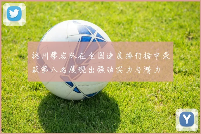 杭州攀岩队在全国速度排行榜中荣获第八名展现出强劲实力与潜力