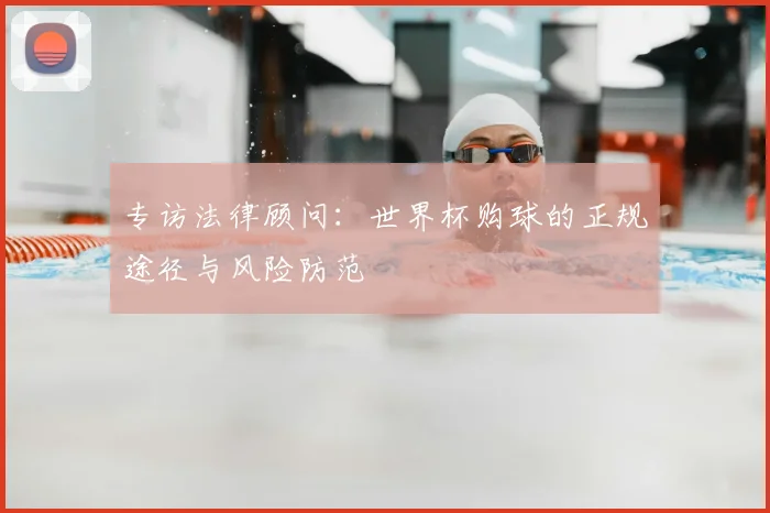 专访法律顾问:世界杯购球的正规途径与风险防范